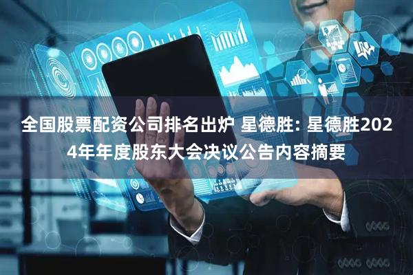 全国股票配资公司排名出炉 星德胜: 星德胜2024年年度股东大会决议公告内容摘要