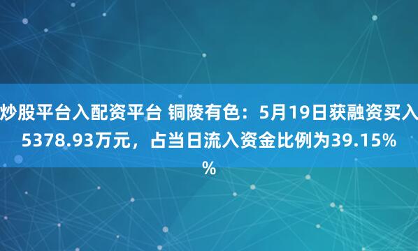 炒股平台入配资平台 铜陵有色：5月19日获融资买入5378.93万元，占当日流入资金比例为39.15%
