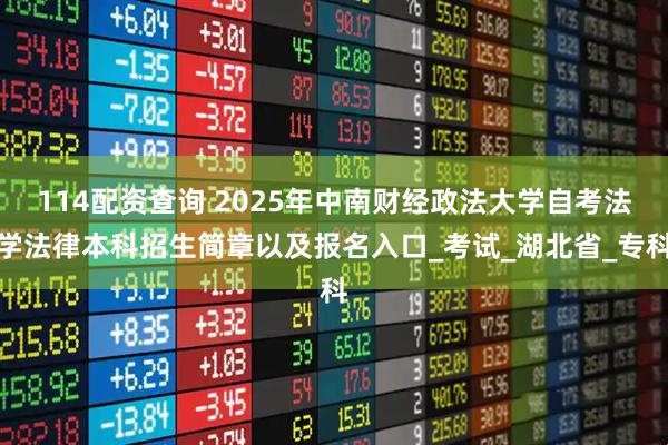 114配资查询 2025年中南财经政法大学自考法学法律本科招生简章以及报名入口_考试_湖北省_专科