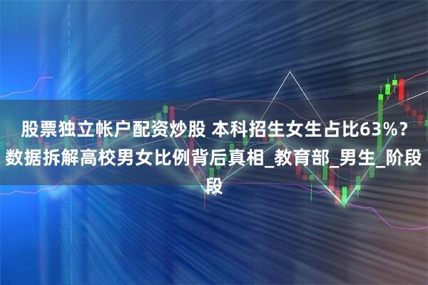 股票独立帐户配资炒股 本科招生女生占比63%？数据拆解高校男女比例背后真相_教育部_男生_阶段